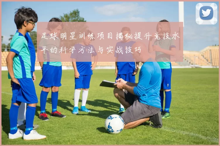 足球明星训练项目揭秘提升竞技水平的科学方法与实战技巧