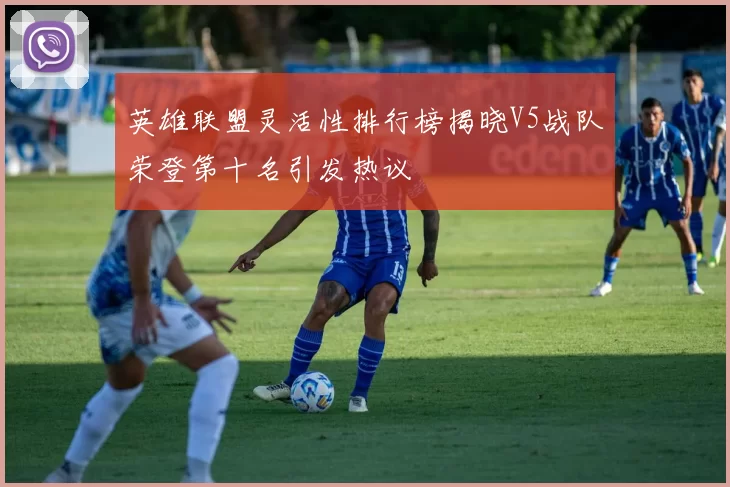 英雄联盟灵活性排行榜揭晓V5战队荣登第十名引发热议