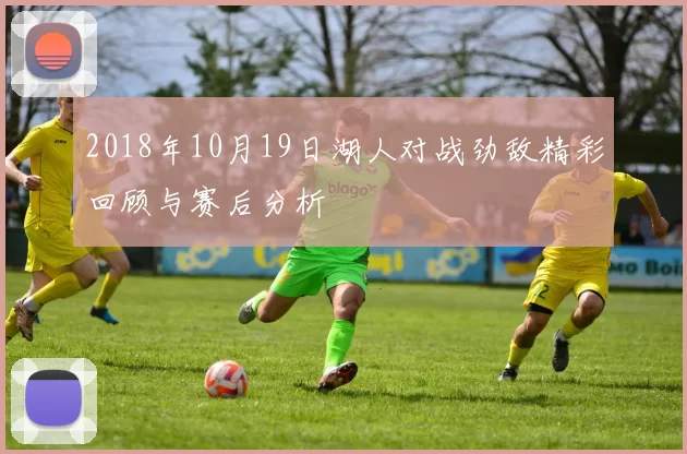 2018年10月19日湖人对战劲敌精彩回顾与赛后分析