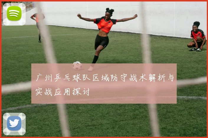 广州乒乓球队区域防守战术解析与实战应用探讨