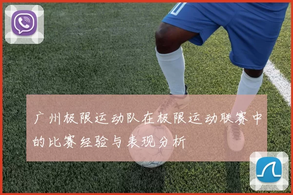 广州极限运动队在极限运动联赛中的比赛经验与表现分析