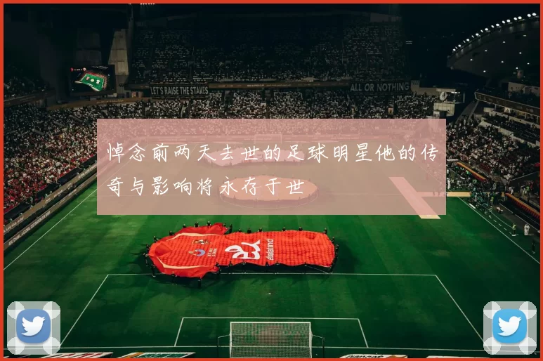 悼念前两天去世的足球明星他的传奇与影响将永存于世