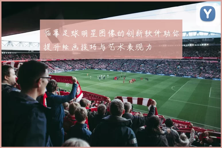 临摹足球明星图像的创新软件助你提升绘画技巧与艺术表现力