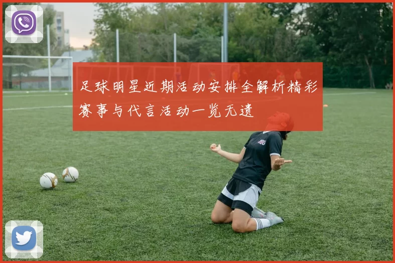 足球明星近期活动安排全解析精彩赛事与代言活动一览无遗