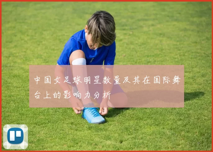 中国女足球明星数量及其在国际舞台上的影响力分析