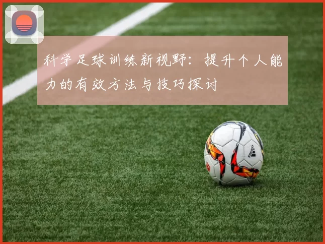 科学足球训练新视野：提升个人能力的有效方法与技巧探讨