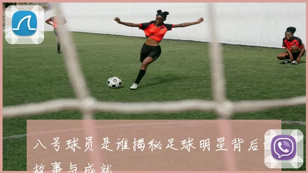 八号球员是谁揭秘足球明星背后的故事与成就