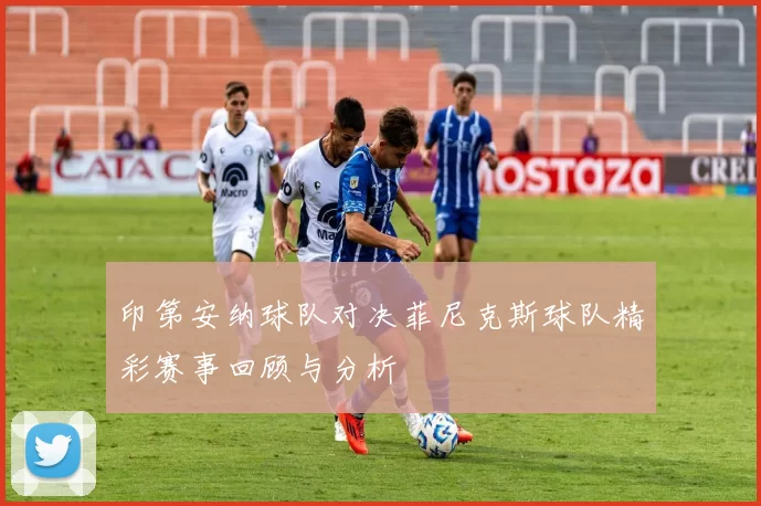 印第安纳球队对决菲尼克斯球队精彩赛事回顾与分析