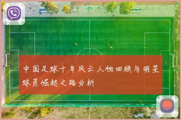 中国足球十年风云人物回顾与明星球员崛起之路分析