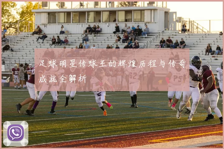 足球明星传球王的辉煌历程与传奇成就全解析