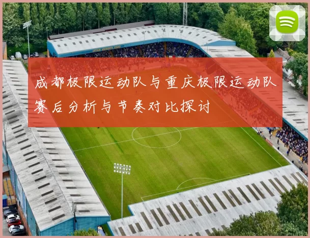 成都极限运动队与重庆极限运动队赛后分析与节奏对比探讨