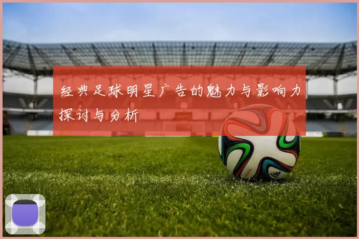 经典足球明星广告的魅力与影响力探讨与分析