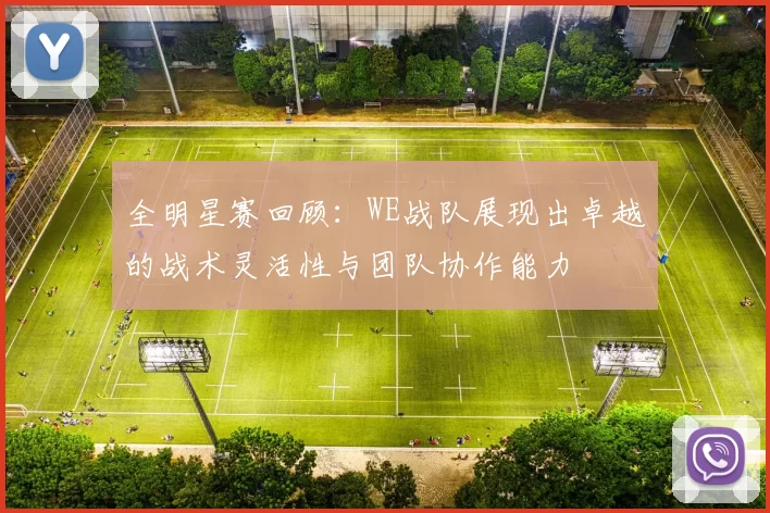 全明星赛回顾：WE战队展现出卓越的战术灵活性与团队协作能力