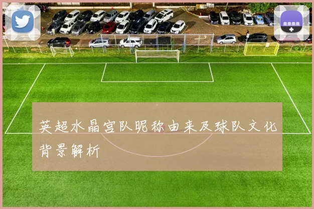 英超水晶宫队昵称由来及球队文化背景解析