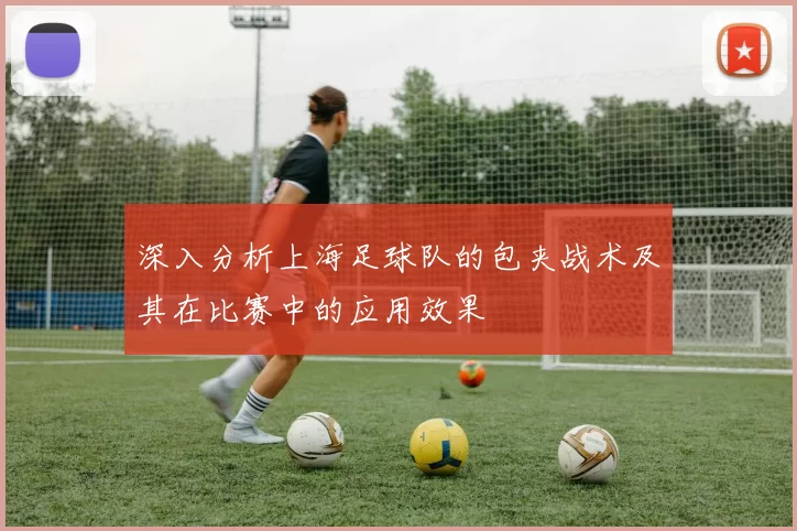 深入分析上海足球队的包夹战术及其在比赛中的应用效果
