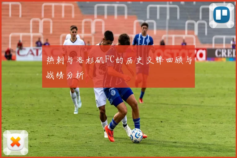 热刺与洛杉矶FC的历史交锋回顾与战绩分析