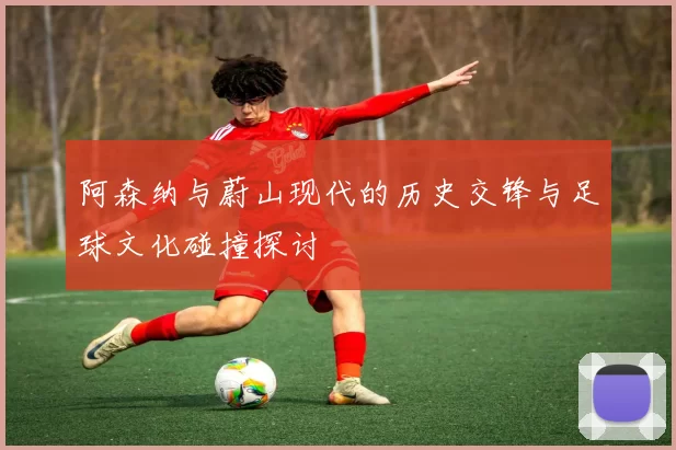 阿森纳与蔚山现代的历史交锋与足球文化碰撞探讨