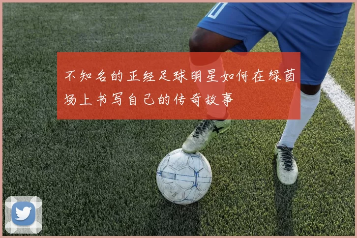 不知名的正经足球明星如何在绿茵场上书写自己的传奇故事