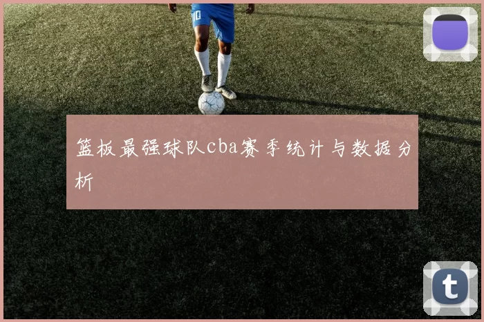 篮板最强球队cba赛季统计与数据分析