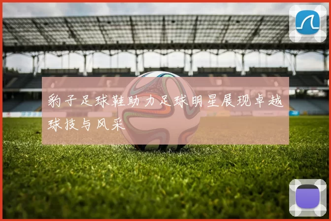 豹子足球鞋助力足球明星展现卓越球技与风采