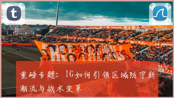 重磅专题：IG如何引领区域防守新潮流与战术变革