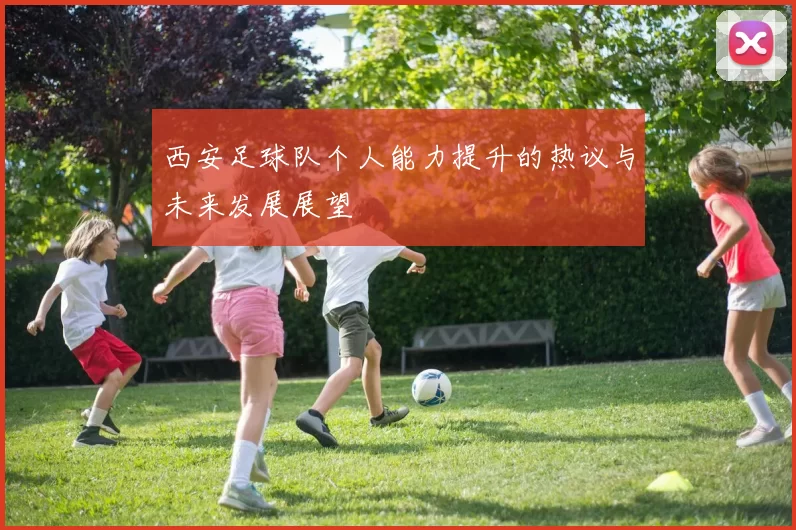 西安足球队个人能力提升的热议与未来发展展望