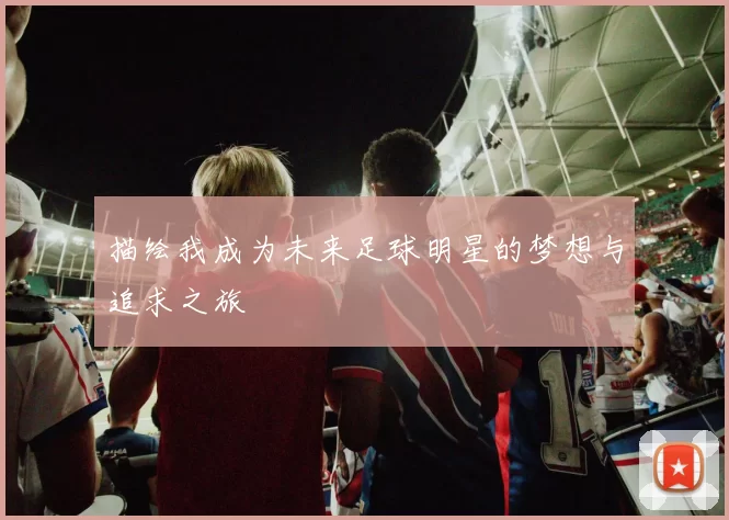 描绘我成为未来足球明星的梦想与追求之旅