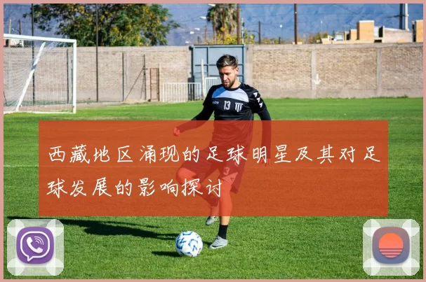 西藏地区涌现的足球明星及其对足球发展的影响探讨