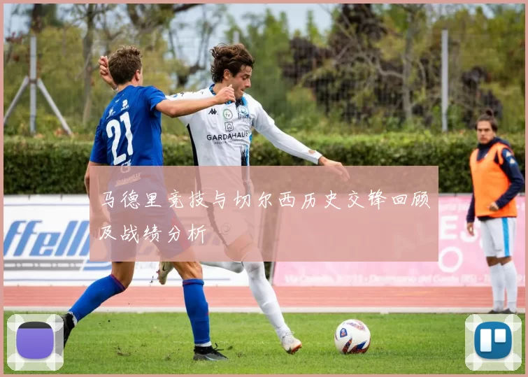 马德里竞技与切尔西历史交锋回顾及战绩分析