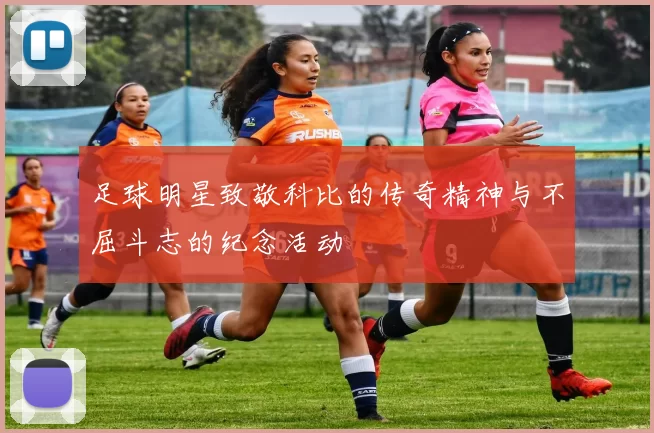 足球明星致敬科比的传奇精神与不屈斗志的纪念活动