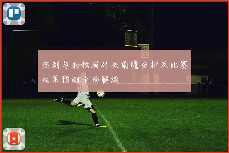 热刺与利物浦对决前瞻分析及比赛结果预测全面解读