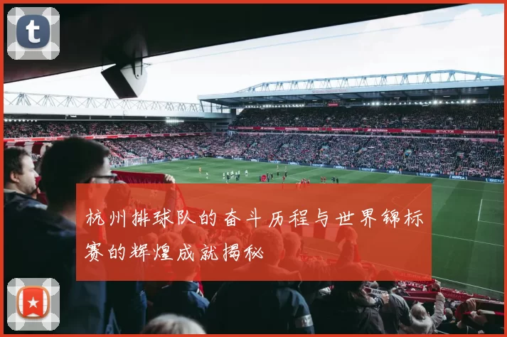 杭州排球队的奋斗历程与世界锦标赛的辉煌成就揭秘