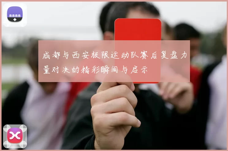 成都与西安极限运动队赛后复盘力量对决的精彩瞬间与启示