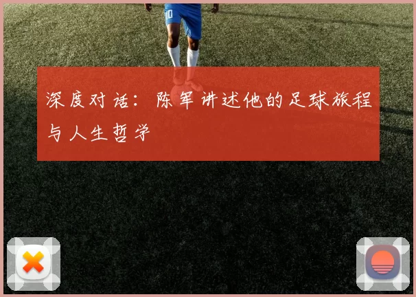 深度对话：陈军讲述他的足球旅程与人生哲学