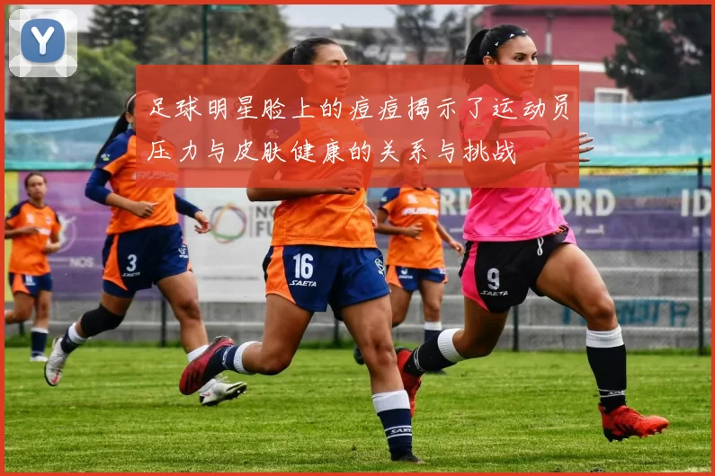 足球明星脸上的痘痘揭示了运动员压力与皮肤健康的关系与挑战