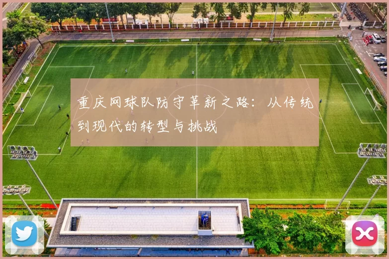 重庆网球队防守革新之路：从传统到现代的转型与挑战