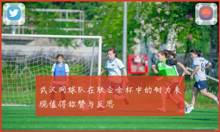 武汉网球队在联合会杯中的耐力表现值得称赞与反思