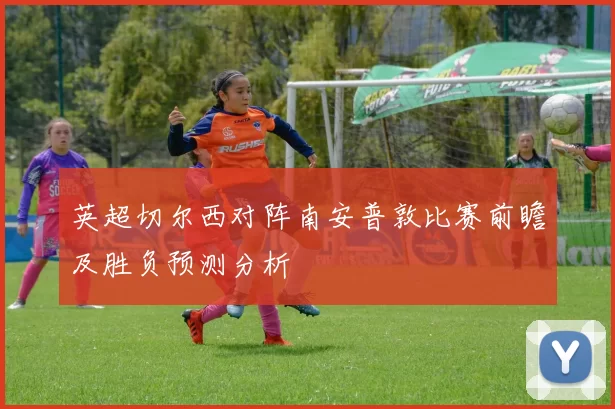 英超切尔西对阵南安普敦比赛前瞻及胜负预测分析