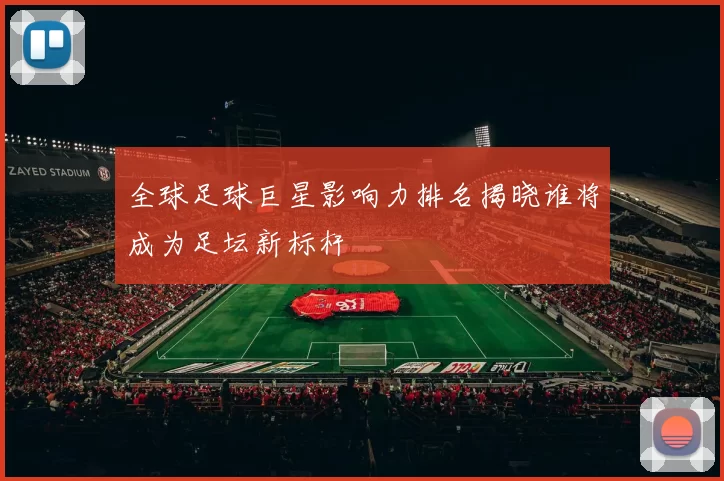 全球足球巨星影响力排名揭晓谁将成为足坛新标杆