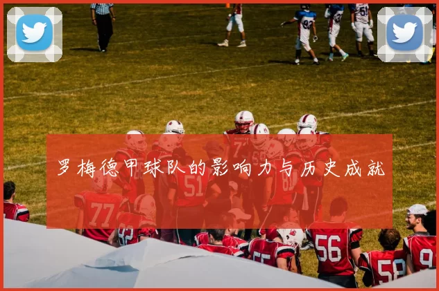 罗梅德甲球队的影响力与历史成就