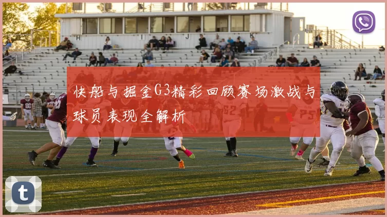 快船与掘金G3精彩回顾赛场激战与球员表现全解析