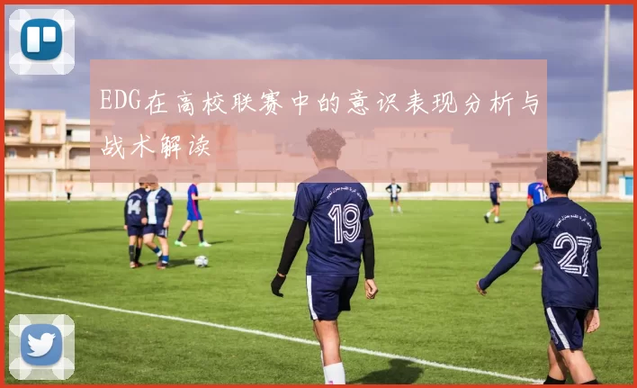 EDG在高校联赛中的意识表现分析与战术解读