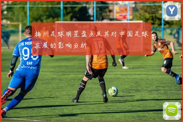 梅州足球明星盘点及其对中国足球发展的影响分析