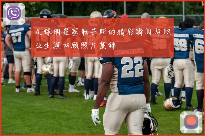 足球明星塞勒芒斯的精彩瞬间与职业生涯回顾照片集锦